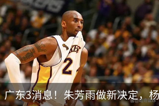 广东3消息！朱芳雨做新决定，杨溢率队夺冠，名嘴曝徐昕难回宏远
